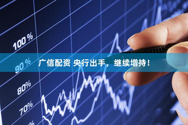广信配资 央行出手，继续增持！