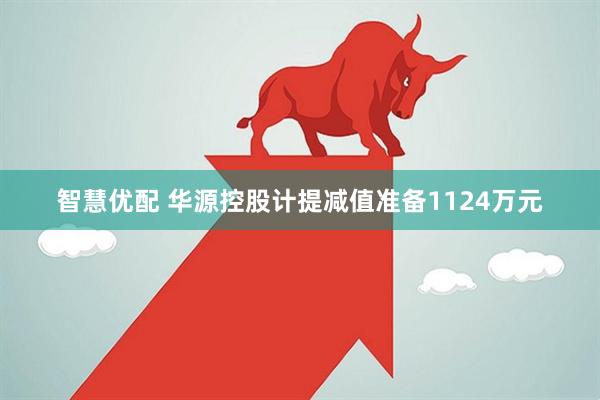 智慧优配 华源控股计提减值准备1124万元