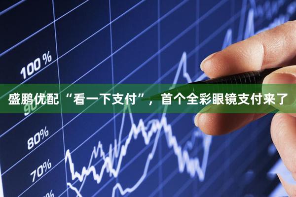 盛鹏优配 “看一下支付”，首个全彩眼镜支付来了