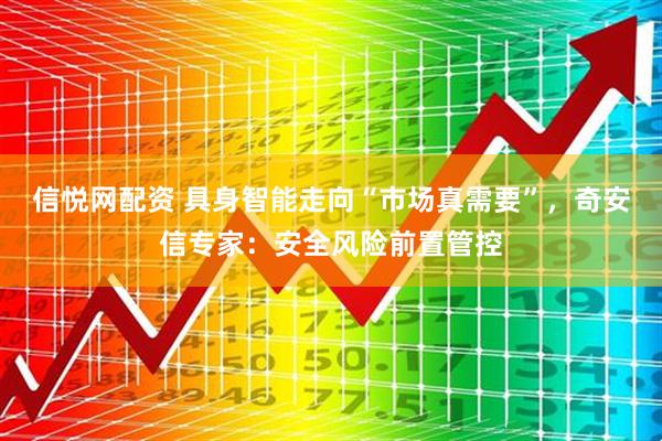 信悦网配资 具身智能走向“市场真需要”，奇安信专家：安全风险前置管控