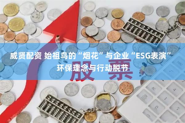 威贤配资 始祖鸟的“烟花”与企业“ESG表演” 环保理念与行动脱节