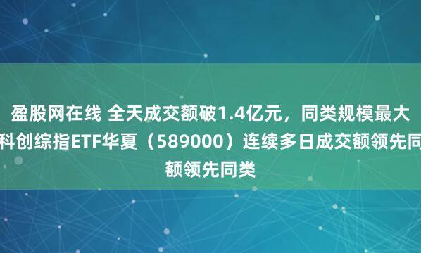 盈股网在线 全天成交额破1.4亿元，同类规模最大的科创综指ETF华夏（589000）连续多日成交额领先同类