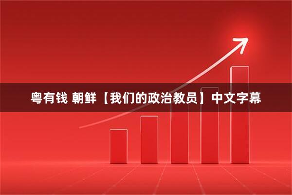 粤有钱 朝鲜【我们的政治教员】中文字幕