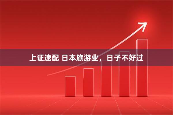 上证速配 日本旅游业，日子不好过
