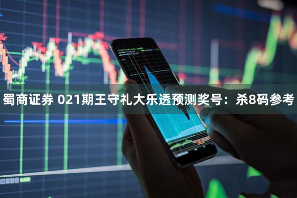蜀商证券 021期王守礼大乐透预测奖号：杀8码参考