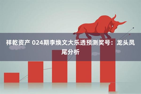 祥乾资产 024期李焕文大乐透预测奖号：龙头凤尾分析