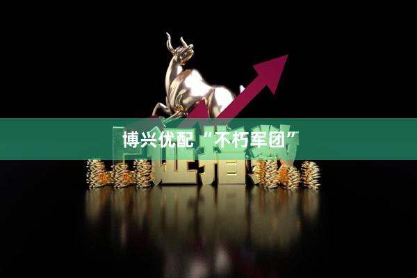 博兴优配 “不朽军团”
