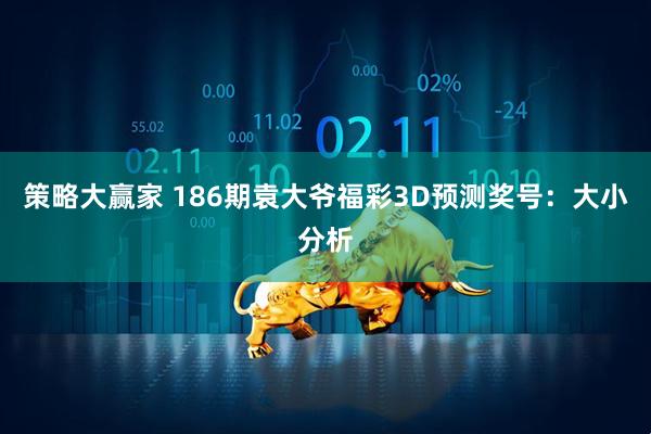 策略大赢家 186期袁大爷福彩3D预测奖号:大小分析