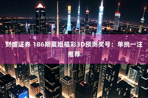 财盛证券 186期夏姐福彩3D预测奖号：单挑一注推荐